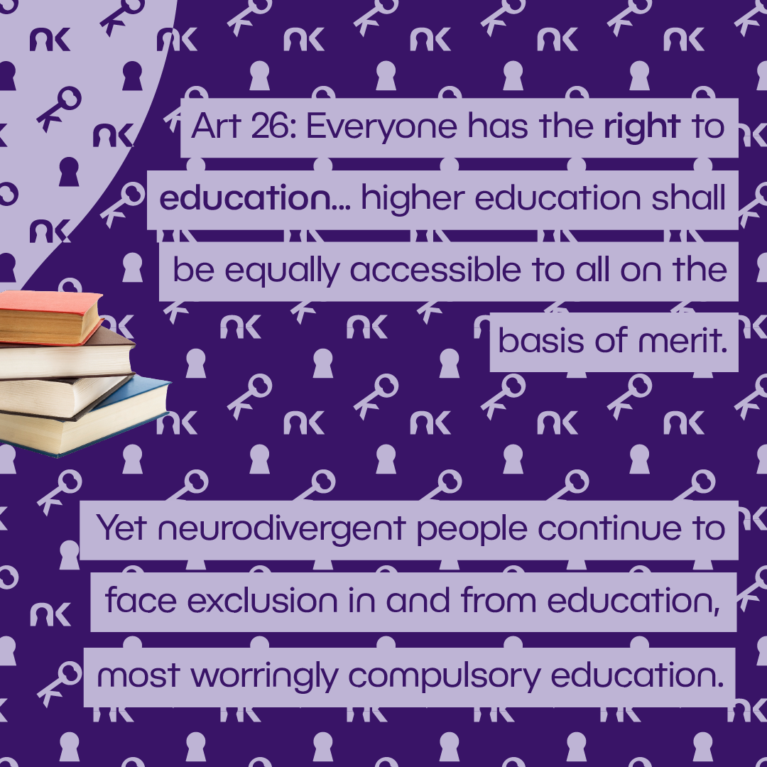 Text says: "Art 26: Everyone has the right to education... higher education shall be equally accessible to all on the basis of merit. Yet neurodivergent people continue to face exclusion in and from education, most worringly compulsory education." next to a stack of books.