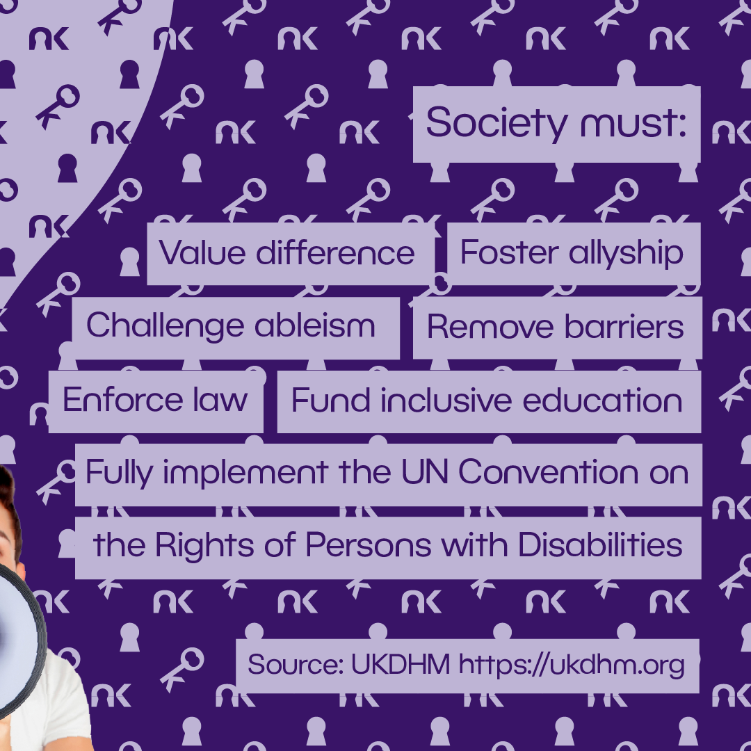 Text says: "Society must: value difference; foster allyship; challenge ableism; remove barrier; enforce law; fund inclusive education; fully implement the UN Convention on the Rights of Persons with Disabilities. Sources: UKDHM https://ukdhm.org"