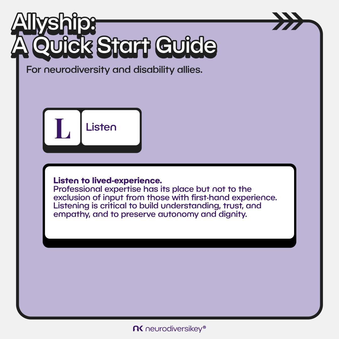 White 3D title text says “Allyship: A Quick Start Guide.” Black subtitle text says “For Neurodiversity and Disability Allies.” White boxes on a lilac background contain the purple text “L. Listen” and “Listen to lived-experience. Professional expertise has its place but not to the exclusion of input from those with first-hand experience. Listening is critical to build understanding, trust, and empathy, and to preserve autonomy and dignity.” neurodiversikey®’s purple logo is at the bottom of the image.