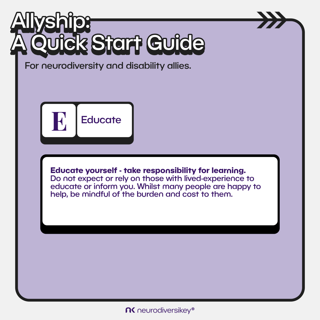 White 3D title text says “Allyship: A Quick Start Guide.” Black subtitle text says “For Neurodiversity and Disability Allies.” White boxes on a lilac background contain the purple text “E. educate” and “Educate yourself - take responsibility for learning. Do not expect or rely on those with lived-experience to educate or inform you. Whilst many people are happy to help, be mindful of the burden and cost to them.” neurodiversikey®’s purple logo is at the bottom of the image.